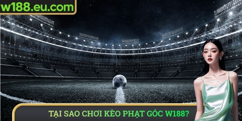 Tại sao nên chơi kèo phạt góc W188?